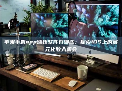 连云港苹果手机app赚钱软件有哪些：探索iOS上的多元化收入机会