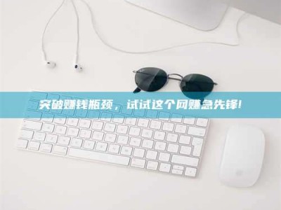 连云港突破赚钱瓶颈，试试这个网赚急先锋!