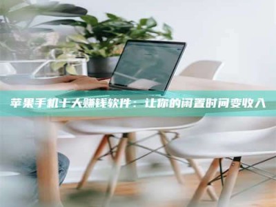 连云港苹果手机十大赚钱软件：让你的闲置时间变收入