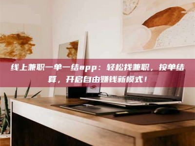 连云港线上兼职一单一结app：轻松找兼职，按单结算，开启自由赚钱新模式！