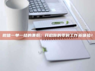 连云港微信一单一结的兼职：开启你的零时工作新体验！