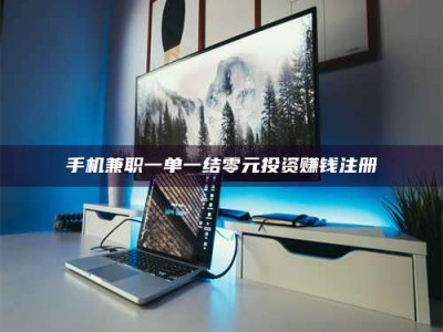 连云港手机兼职一单一结零元投资赚钱注册