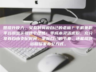 连云港想提升收入，又有时间做自己的老板？手机兼职平台帮您实现这个理想！零成本灵活求职，充分享有自由支配时间，掌握自己的节奏，还能提供远程居家办公方式。