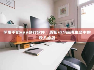 连云港苹果手机app赚钱软件：解析iOS应用生态中的收入密码