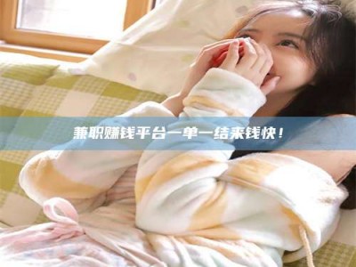 连云港兼职赚钱平台一单一结来钱快！