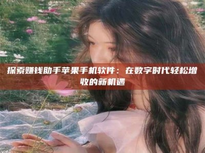 连云港探索赚钱助手苹果手机软件：在数字时代轻松增收的新机遇