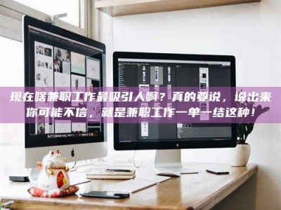 连云港现在啥兼职工作最吸引人啊？真的要说，说出来你可能不信，就是兼职工作一单一结这种！