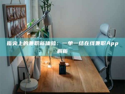 连云港指尖上的兼职新体验：一单一结在线兼职App解析