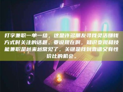 连云港打字兼职一单一结，这是许多朋友寻找灵活赚钱方式时关注的话题。要说现在啊，知识变现和技能兼职是越来越常见了，关键是找到靠谱又有性价比的机会。