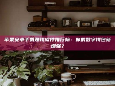 连云港苹果安卓手机赚钱软件排行榜：你的数字钱包新增强？