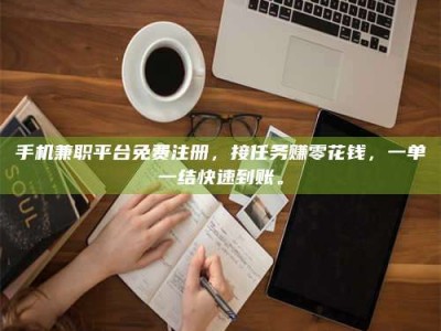 连云港手机兼职平台免费注册，接任务赚零花钱，一单一结快速到账。