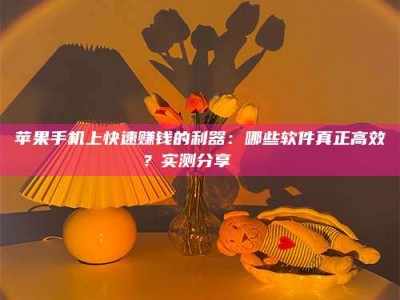 连云港苹果手机上快速赚钱的利器：哪些软件真正高效？实测分享🌟