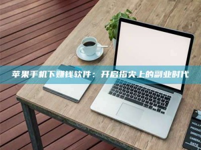 连云港苹果手机下赚钱软件：开启指尖上的副业时代